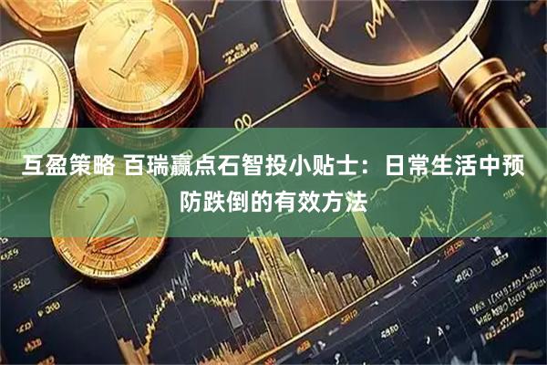 互盈策略 百瑞赢点石智投小贴士：日常生活中预防跌倒的有效方法