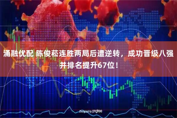 涌融优配 陈俊菘连胜两局后遭逆转，成功晋级八强并排名提升67位！