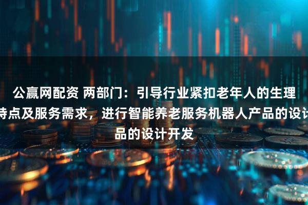 公赢网配资 两部门：引导行业紧扣老年人的生理心理特点及服务需求，进行智能养老服务机器人产品的设计开发
