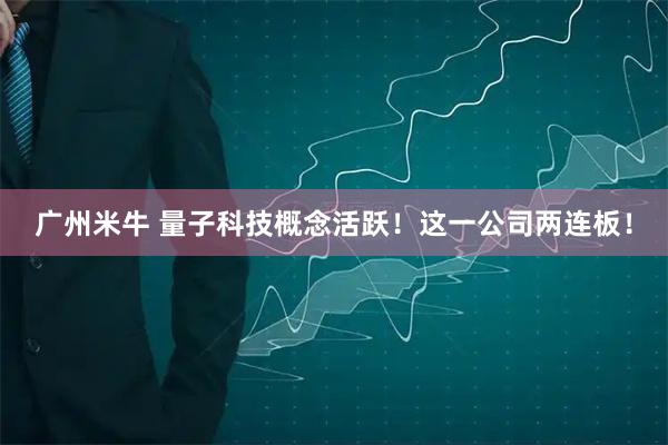 广州米牛 量子科技概念活跃!这一公司两连板!