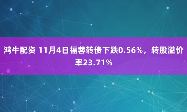鸿牛配资 11月4日福蓉转债下跌0.56%,转股溢价率23.71%
