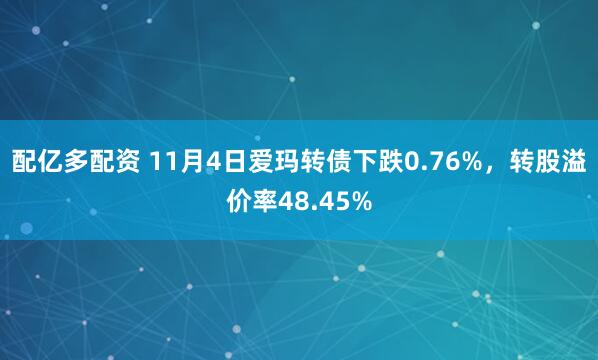 配亿多配资 11月4日爱玛转债下跌0.76%,转股溢价率48.45%