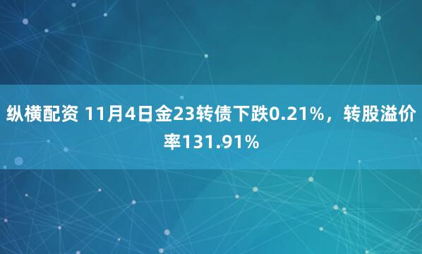 纵横配资 11月4日金23转债下跌0.21%,转股溢价率131.91%