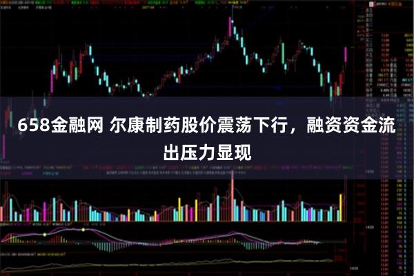 658金融网 尔康制药股价震荡下行,融资资金流出压力显现