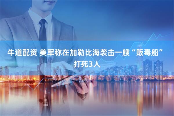 牛道配资 美军称在加勒比海袭击一艘“贩毒船” 打死3人