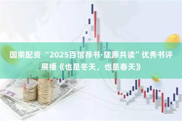 国荣配资 “2025百馆荐书·陇原共读”优秀书评展播《也是冬天，也是春天》