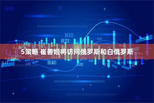 5策略 崔善姬将访问俄罗斯和白俄罗斯